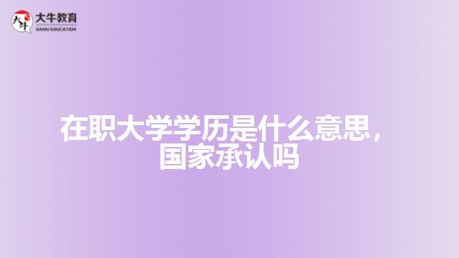 在職大學(xué)學(xué)歷是什么，國(guó)家承認(rèn)嗎
