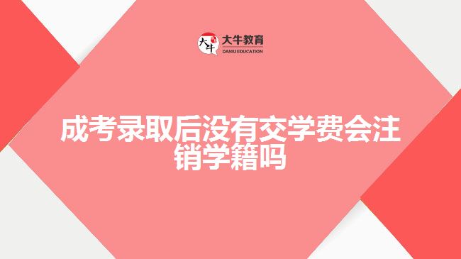成考錄取后沒有交學(xué)費會注銷學(xué)籍嗎