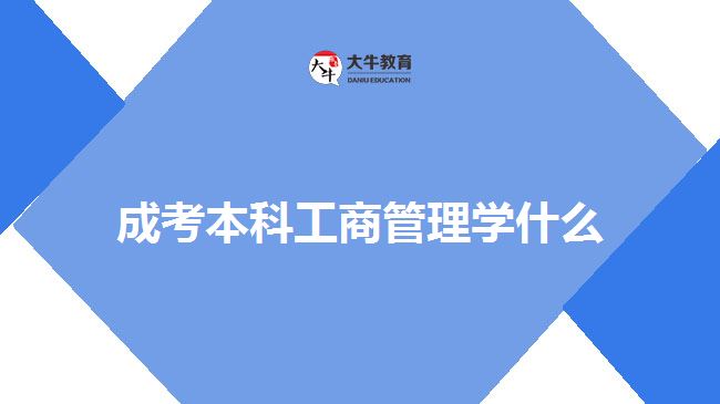 成考本科工商管理學什么