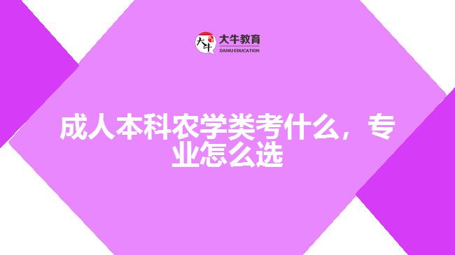 成人本科農(nóng)學(xué)類考什么，專業(yè)怎么選