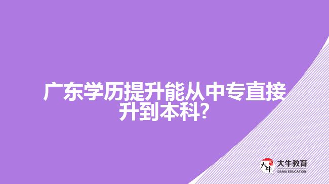 廣東學歷提升能從中專直接升到本科?