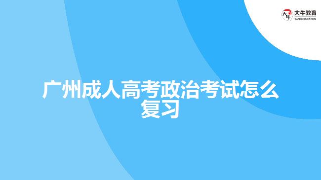 廣州成人高考政治考試怎么復(fù)習(xí)