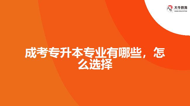 成考專升本專業(yè)有哪些，怎么選擇