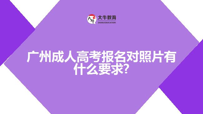 廣州成人高考報(bào)名對(duì)照片有什么要求?