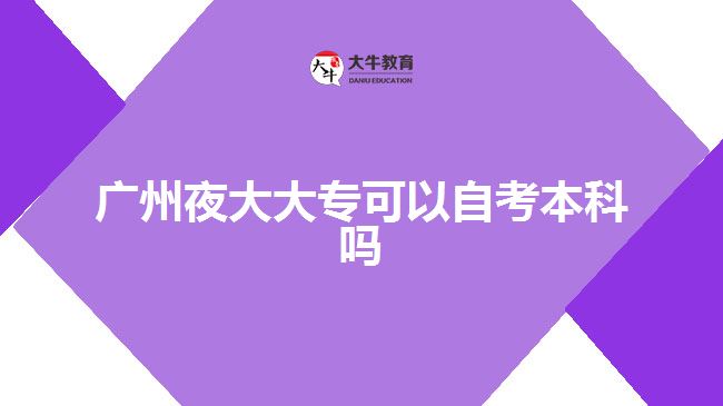廣州夜大大專可以自考本科嗎