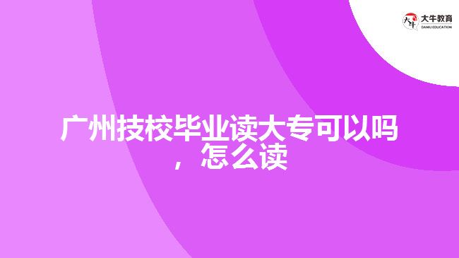 廣州技校畢業(yè)讀大專(zhuān)可以嗎，怎么讀