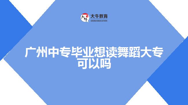 廣州中專畢業(yè)想讀舞蹈大專可以嗎
