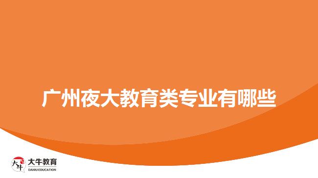 廣州夜大教育類(lèi)專(zhuān)業(yè)有哪些