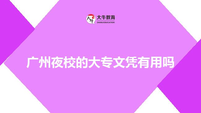 廣州夜校的大專(zhuān)文憑有用嗎