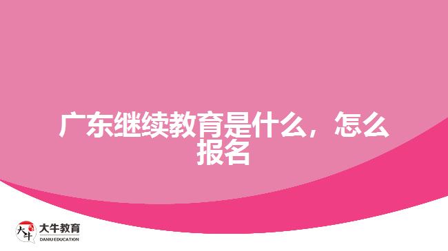 廣東繼續(xù)教育是什么，怎么報名