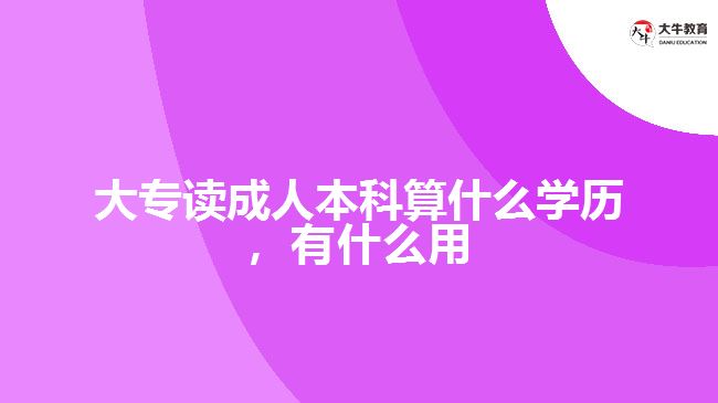 大專讀成人本科算什么學(xué)歷，有什么用