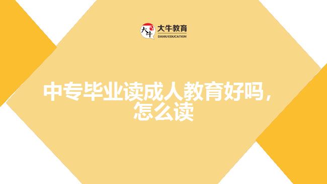 中專畢業(yè)讀成人教育好嗎，怎么讀