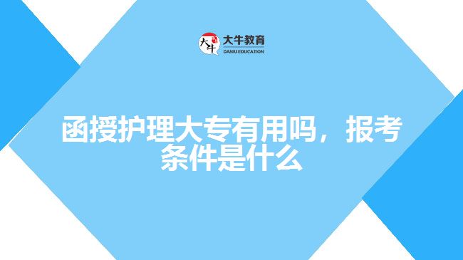 函授護(hù)理大專有用嗎，報考條件是什么