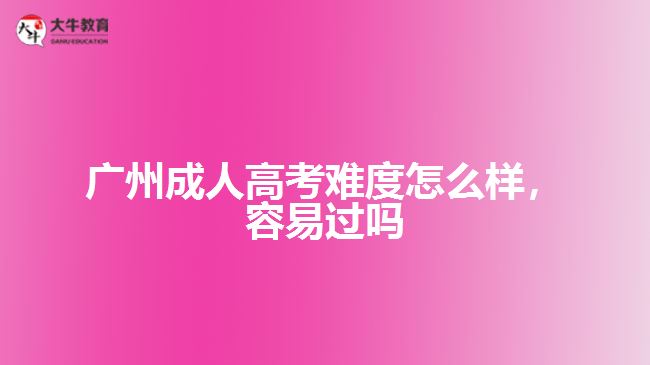廣州成人高考難度怎么樣，容易過(guò)嗎