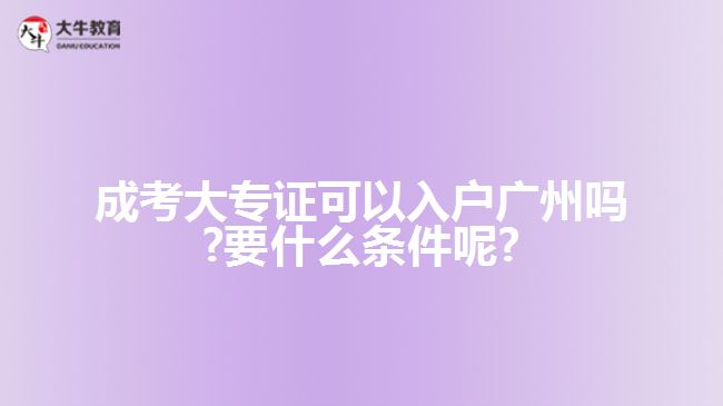 成考大專(zhuān)證可以入戶廣州嗎?要什么條件呢?