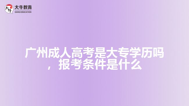 廣州成人高考是大專學(xué)歷嗎，報考條件