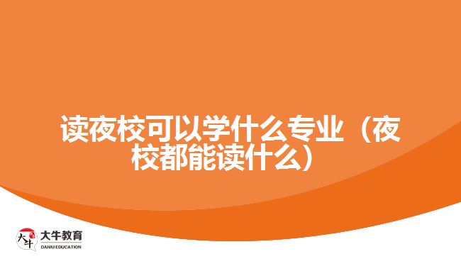 讀夜?？梢詫W(xué)什么專業(yè)