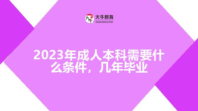 成人本科需要什么條件，幾年畢業(yè)