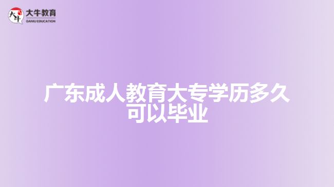 廣東成人教育大專學歷多久可以畢業(yè)