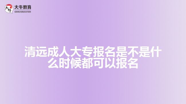 清遠成人大專報名是不是什么時候都可以報名