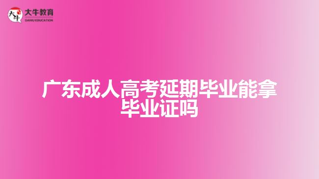 廣東成人高考延期畢業(yè)能拿畢業(yè)證嗎