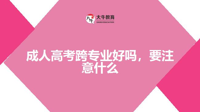 成人高考跨專業(yè)好嗎，要注意什么