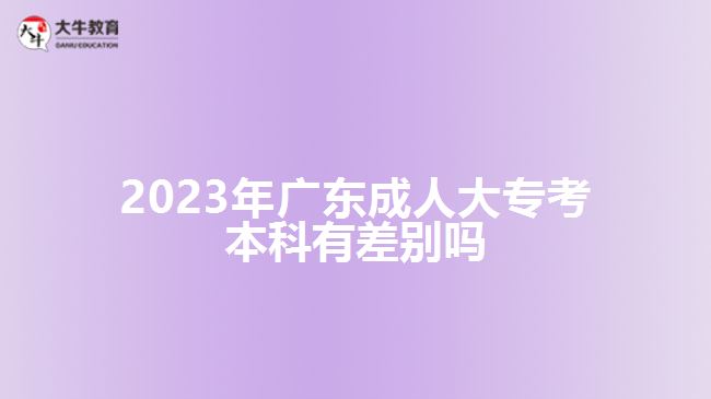 2023年廣東成人大?？急究朴胁顒e嗎