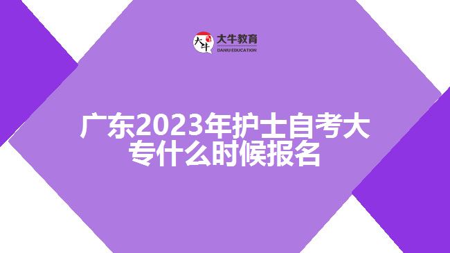 廣東2023年護(hù)士自考大專(zhuān)什么時(shí)候報(bào)名