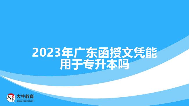 2023年廣東函授文憑能用于專(zhuān)升本嗎