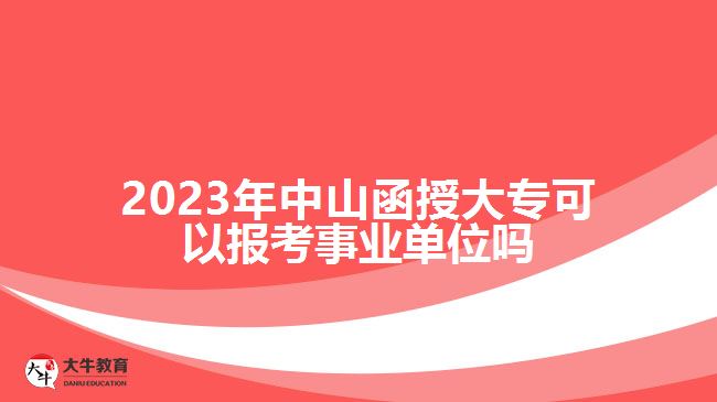 2023年中山函授大專可以報考事業(yè)單位嗎
