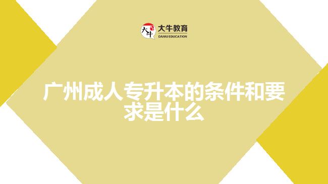 廣州成人專升本的條件和要求是什么