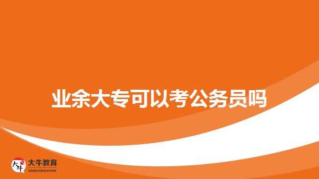 業(yè)余大專可以考公務(wù)員嗎