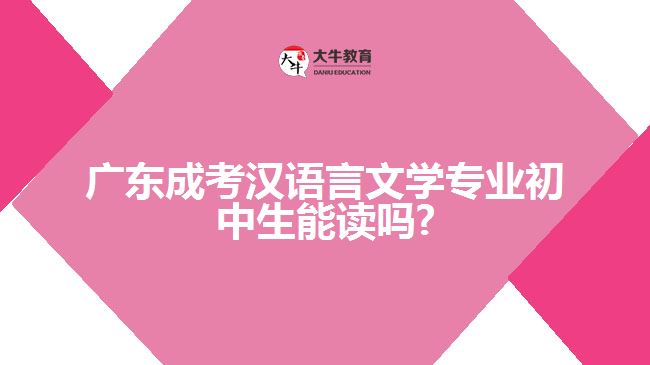 廣東成考漢語言文學專業(yè)初中生能讀嗎?