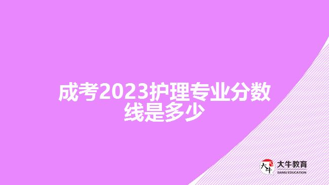 成考2023護理專業(yè)分?jǐn)?shù)線是多少