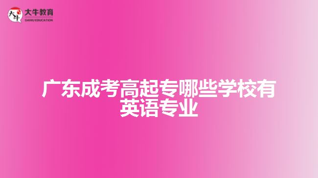 廣東成考高起專哪些學(xué)校有英語(yǔ)專業(yè)