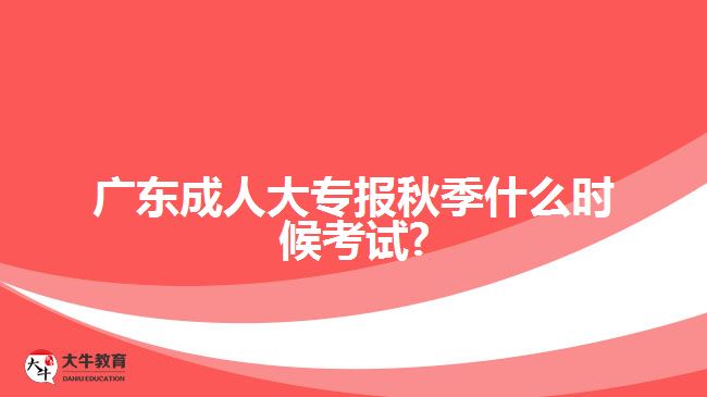 廣東成人大專報(bào)秋季什么時(shí)候考試?