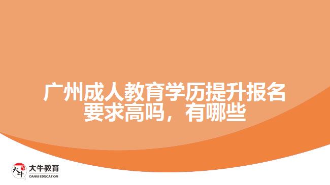 廣州成人教育學(xué)歷提升報名要求高嗎