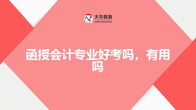 函授會(huì)計(jì)專業(yè)好考嗎，有用嗎