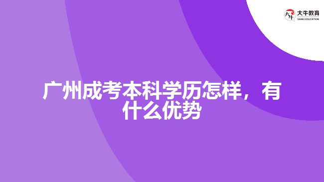 廣州成考本科學(xué)歷怎樣，有什么優(yōu)勢