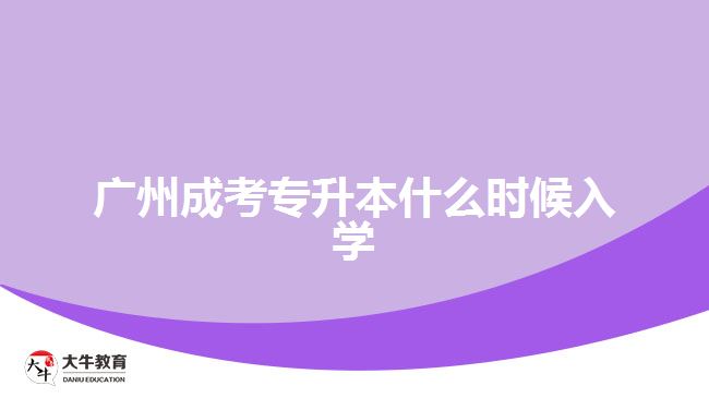 廣州成考專(zhuān)升本什么時(shí)候入學(xué)