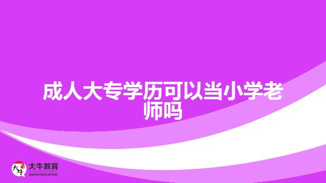 成人大專學(xué)歷可以當小學(xué)老師嗎