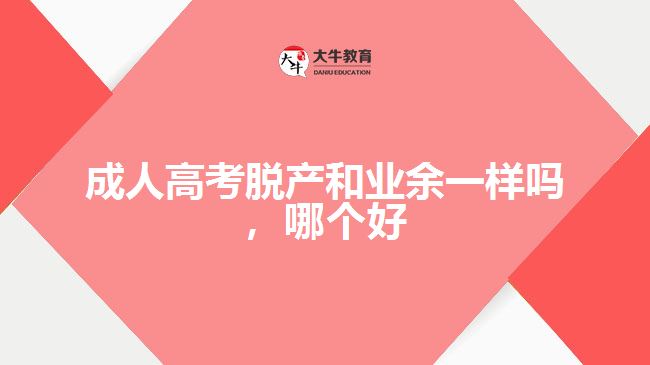 成人高考脫產(chǎn)和業(yè)余一樣嗎，哪個好