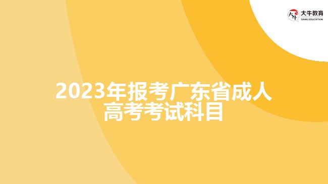 2023年報(bào)考廣東省成人高考考試科目