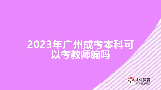 2023年廣州成考本科可以考教師編嗎