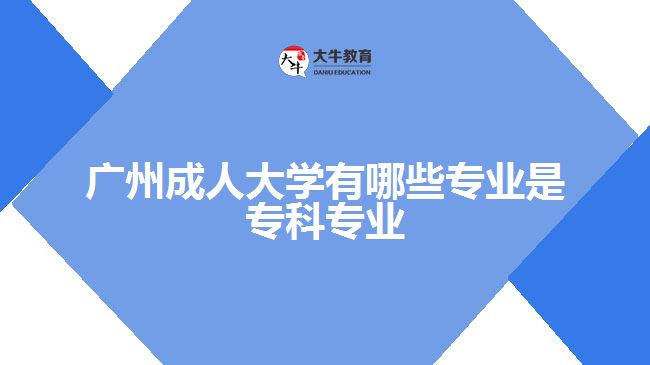 廣州成人大學有哪些專業(yè)是?？茖I(yè)