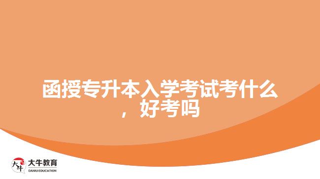函授專升本入學(xué)考試考什么，好考嗎