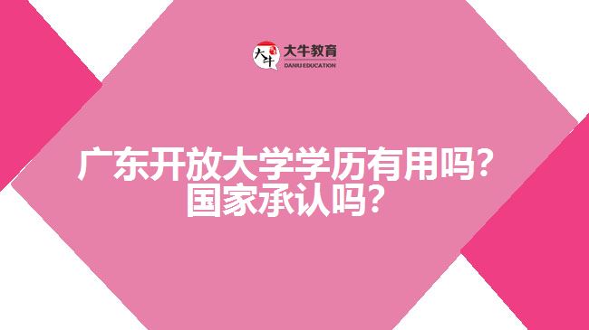 廣東開放大學學歷有用嗎？國家承認嗎？