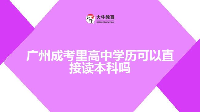 廣州成考里高中學歷可以直接讀本科嗎