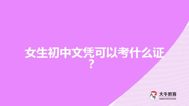 女生初中文憑可以考什么證？