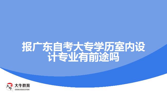 報廣東自考大專學歷室內(nèi)設(shè)計專業(yè)有前途嗎